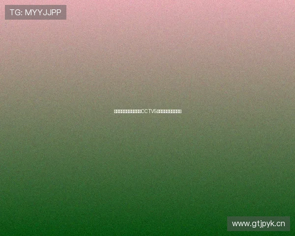 国足最新比赛直播入口及CCTV5官网全程高清观看指南 国足最新比赛直播入口及CCTV5官网全程高清观看指南